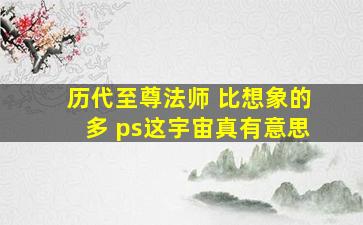 历代至尊法师 比想象的多 ps这宇宙真有意思